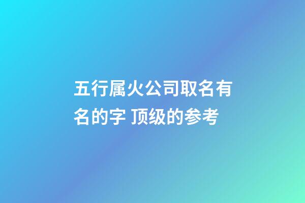 五行属火公司取名有名的字 顶级的参考-第1张-公司起名-玄机派